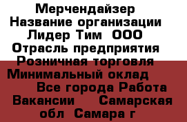 Мерчендайзер › Название организации ­ Лидер Тим, ООО › Отрасль предприятия ­ Розничная торговля › Минимальный оклад ­ 15 000 - Все города Работа » Вакансии   . Самарская обл.,Самара г.